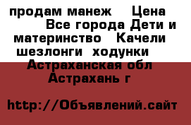 продам манеж  › Цена ­ 3 990 - Все города Дети и материнство » Качели, шезлонги, ходунки   . Астраханская обл.,Астрахань г.